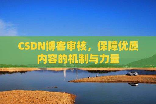 CSDN博客审核，保障优质内容的机制与力量